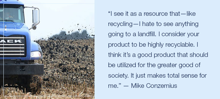“I see it as a resource that—like recycling—I hate to see anything going to a landfill. I consider your product to be highly recyclable. I think it’s a good product that should be utilized for the gre